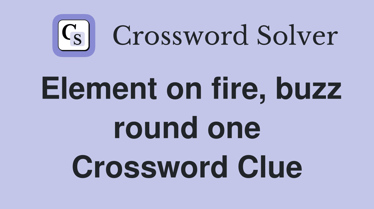 Element on fire, buzz round one Crossword Clue Answers Crossword Solver